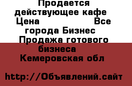 Продается действующее кафе › Цена ­ 18 000 000 - Все города Бизнес » Продажа готового бизнеса   . Кемеровская обл.